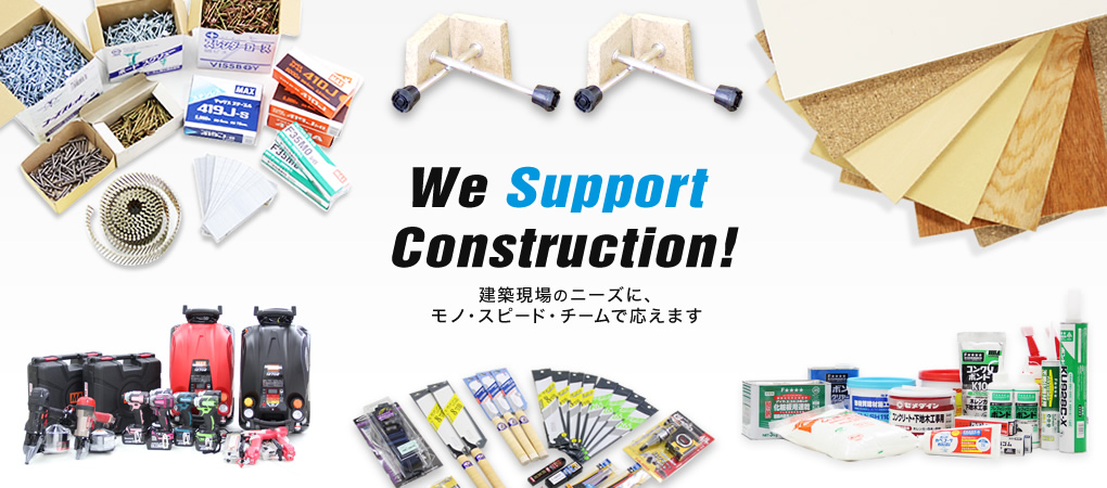We Support Construction!建築現場のニーズに、モノで応えます
